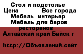 Стол и подстолье › Цена ­ 6 000 - Все города Мебель, интерьер » Мебель для баров, ресторанов   . Алтайский край,Бийск г.